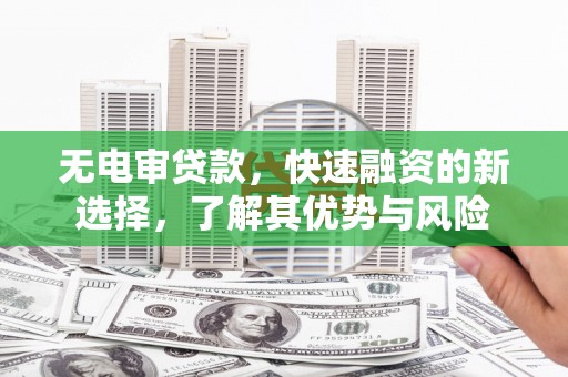 黄圃无电审贷款，快速融资的新选择，了解其优势与风险