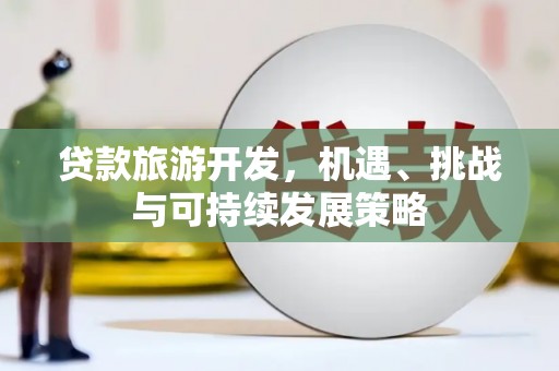黄圃贷款旅游开发，机遇、挑战与可持续发展策略