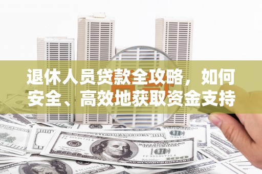 黄圃退休人员贷款全攻略，如何安全、高效地获取资金支持
