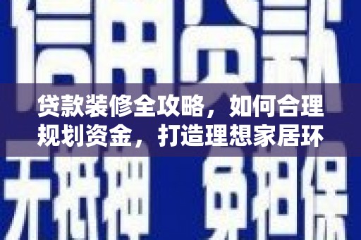 黄圃贷款装修全攻略，如何合理规划资金，打造理想家居环境