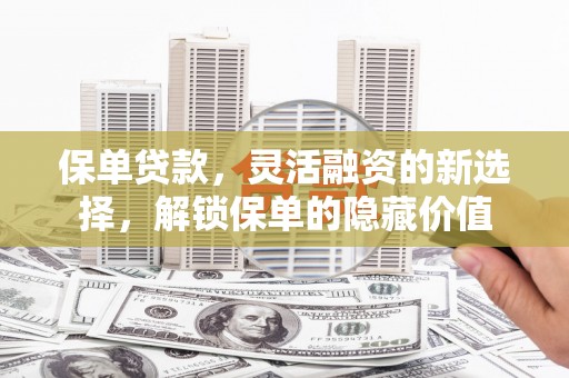 黄圃保单贷款，灵活融资的新选择，解锁保单的隐藏价值