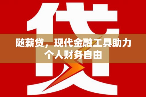 黄圃随薪贷，现代金融工具助力个人财务自由