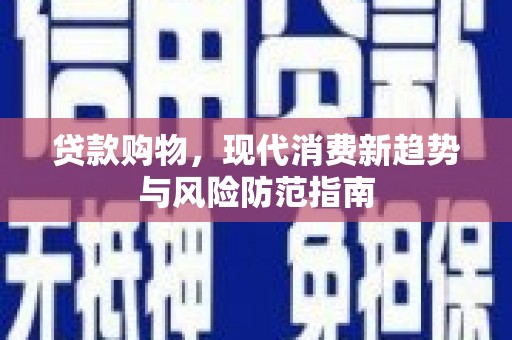 黄圃贷款购物，现代消费新趋势与风险防范指南