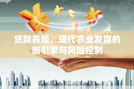 黄圃贷款养殖，现代农业发展的新引擎与风险控制