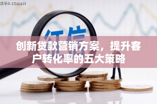 黄圃创新贷款营销方案，提升客户转化率的五大策略