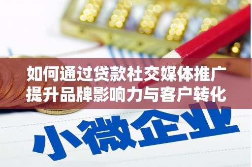 黄圃如何通过贷款社交媒体推广提升品牌影响力与客户转化率