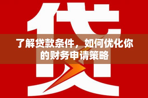 黄圃了解贷款条件，如何优化你的财务申请策略