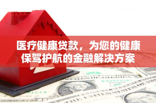 黄圃医疗健康贷款，为您的健康保驾护航的金融解决方案