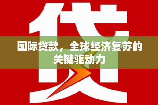 黄圃国际贷款，全球经济复苏的关键驱动力
