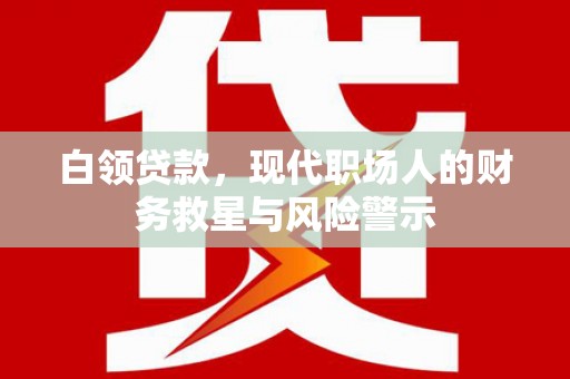 黄圃白领贷款，现代职场人的财务救星与风险警示