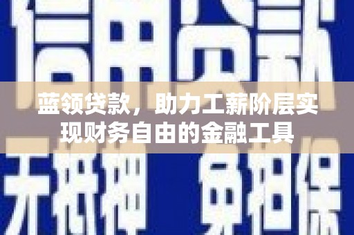 黄圃蓝领贷款，助力工薪阶层实现财务自由的金融工具