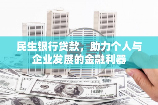 黄圃民生银行贷款，助力个人与企业发展的金融利器
