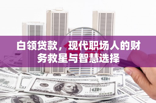 黄圃白领贷款，现代职场人的财务救星与智慧选择