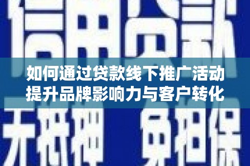 黄圃如何通过贷款线下推广活动提升品牌影响力与客户转化率