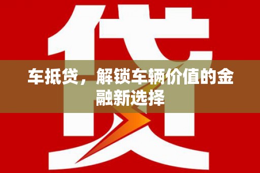 黄圃车抵贷，解锁车辆价值的金融新选择