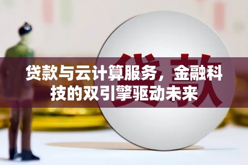 黄圃贷款与云计算服务，金融科技的双引擎驱动未来