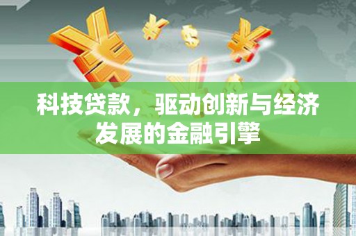 黄圃科技贷款，驱动创新与经济发展的金融引擎