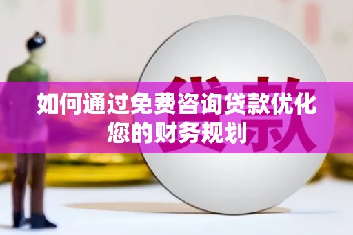 黄圃如何通过免费咨询贷款优化您的财务规划