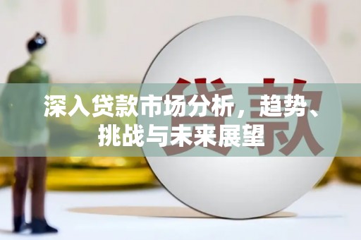 黄圃深入贷款市场分析，趋势、挑战与未来展望