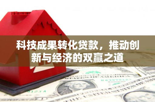 黄圃科技成果转化贷款，推动创新与经济的双赢之道