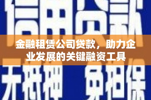 黄圃金融租赁公司贷款，助力企业发展的关键融资工具