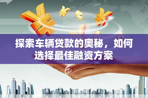黄圃探索车辆贷款的奥秘，如何选择最佳融资方案