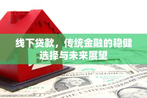 黄圃线下贷款，传统金融的稳健选择与未来展望