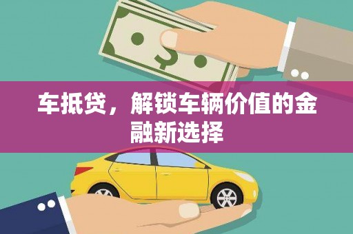 黄圃车抵贷，解锁车辆价值的金融新选择
