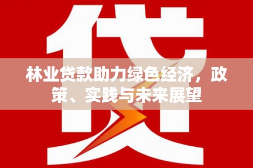 黄圃林业贷款助力绿色经济，政策、实践与未来展望