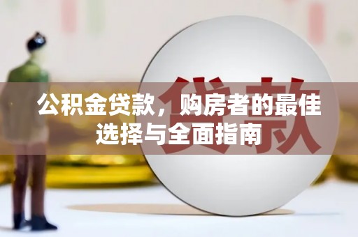 黄圃公积金贷款，购房者的最佳选择与全面指南