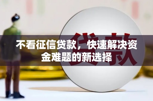 黄圃不看征信贷款，快速解决资金难题的新选择