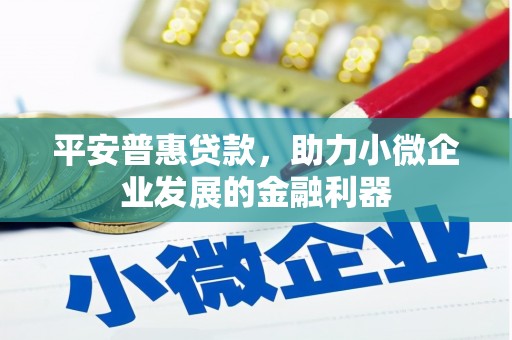 黄圃平安普惠贷款，助力小微企业发展的金融利器