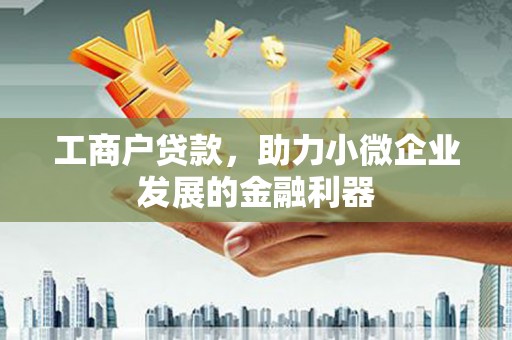 黄圃工商户贷款，助力小微企业发展的金融利器