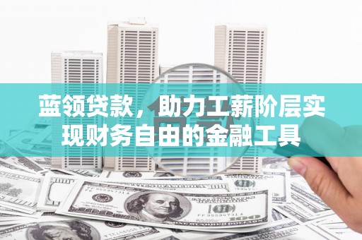 黄圃蓝领贷款，助力工薪阶层实现财务自由的金融工具