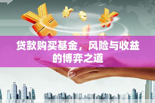 黄圃贷款购买基金，风险与收益的博弈之道