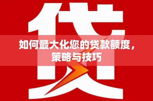 黄圃如何最大化您的贷款额度，策略与技巧