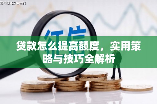 黄圃贷款怎么提高额度，实用策略与技巧全解析