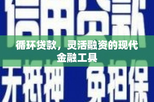 黄圃循环贷款，灵活融资的现代金融工具
