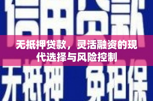 黄圃无抵押贷款，灵活融资的现代选择与风险控制