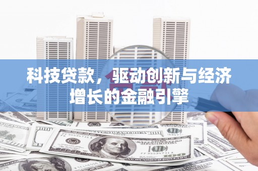黄圃科技贷款，驱动创新与经济增长的金融引擎