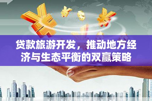 黄圃贷款旅游开发，推动地方经济与生态平衡的双赢策略