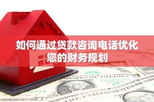 黄圃如何通过贷款咨询电话优化您的财务规划
