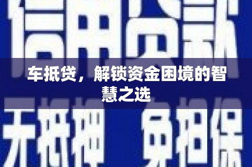 黄圃车抵贷，解锁资金困境的智慧之选