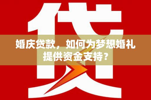 黄圃婚庆贷款，如何为梦想婚礼提供资金支持？