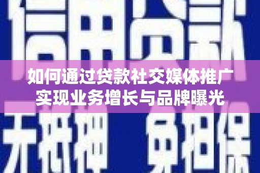 黄圃如何通过贷款社交媒体推广实现业务增长与品牌曝光