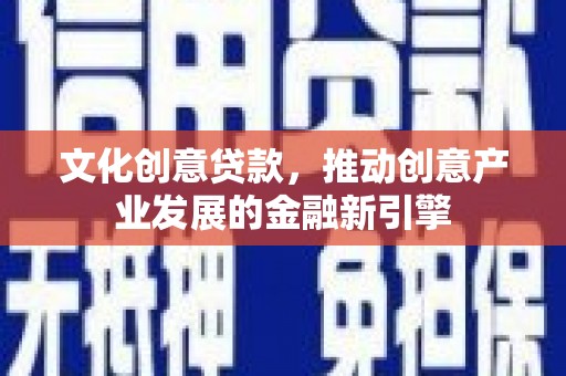 黄圃文化创意贷款，推动创意产业发展的金融新引擎