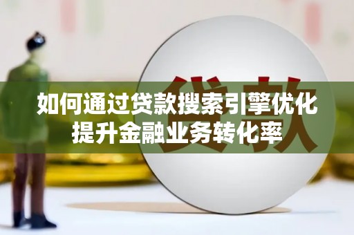 黄圃如何通过贷款搜索引擎优化提升金融业务转化率