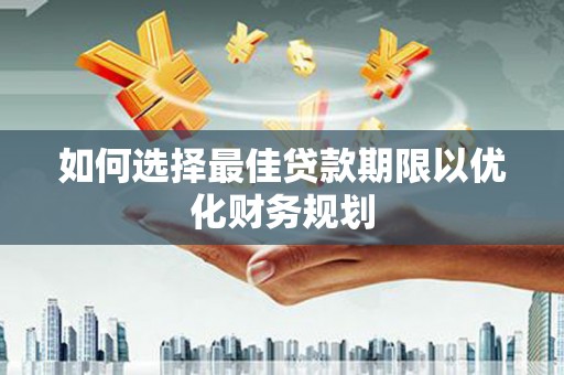 黄圃如何选择最佳贷款期限以优化财务规划