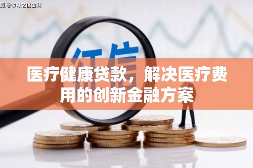 黄圃医疗健康贷款，解决医疗费用的创新金融方案