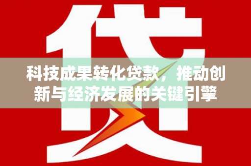 黄圃科技成果转化贷款，推动创新与经济发展的关键引擎